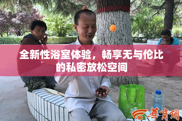 全新性浴室体验，畅享无与伦比的私密放松空间