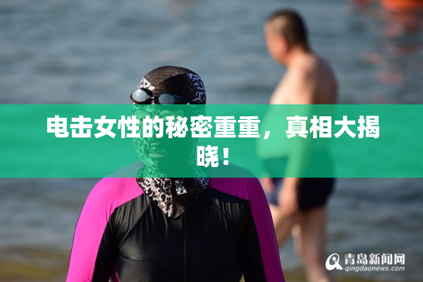 电击女性的秘密重重，真相大揭晓！