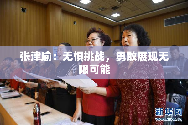 张津瑜：无惧挑战，勇敢展现无限可能