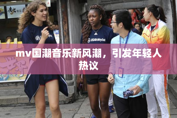 mv国潮音乐新风潮，引发年轻人热议