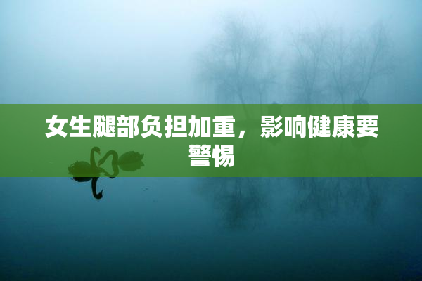 女生腿部负担加重，影响健康要警惕