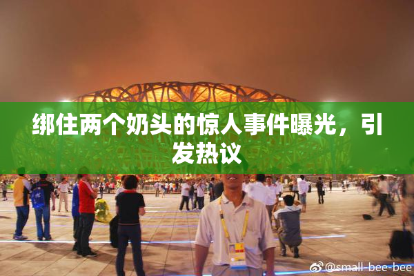 绑住两个奶头的惊人事件曝光，引发热议