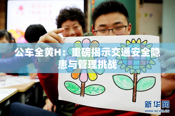 公车全黄H：重磅揭示交通安全隐患与管理挑战