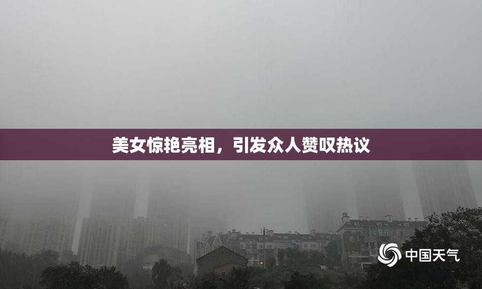 美女惊艳亮相，引发众人赞叹热议