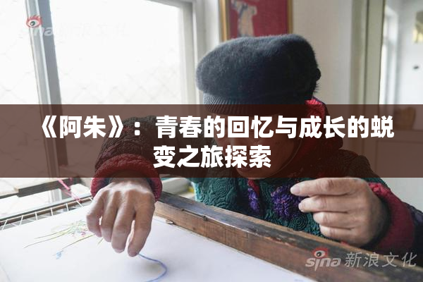《阿朱》：青春的回忆与成长的蜕变之旅探索