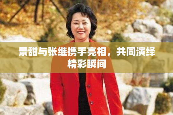 景甜与张继携手亮相，共同演绎精彩瞬间