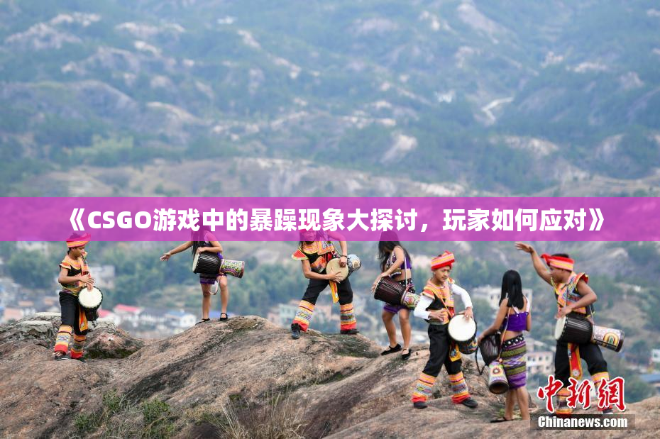 《CSGO游戏中的暴躁现象大探讨，玩家如何应对》
