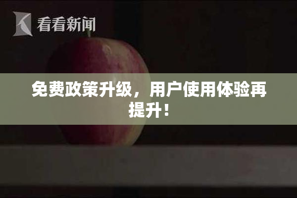 免费政策升级，用户使用体验再提升！