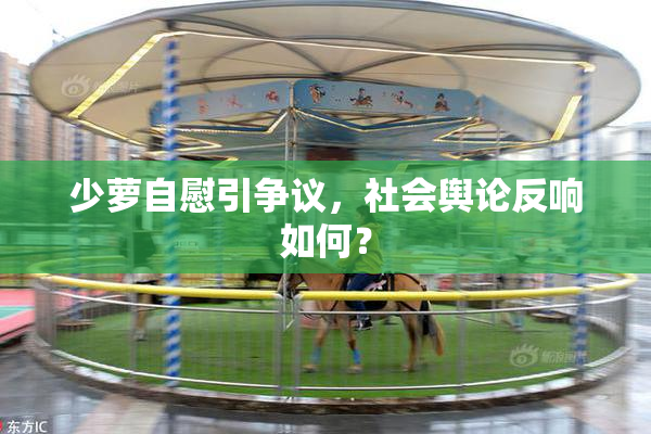 少萝自慰引争议，社会舆论反响如何？