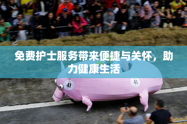 免费护士服务带来便捷与关怀，助力健康生活