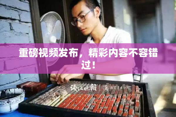 重磅视频发布，精彩内容不容错过！