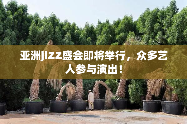 亚洲jiZZ盛会即将举行，众多艺人参与演出！