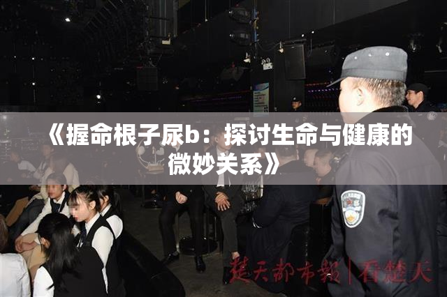 《握命根子尿b：探讨生命与健康的微妙关系》