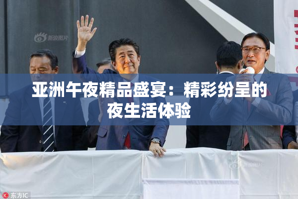 亚洲午夜精品盛宴：精彩纷呈的夜生活体验