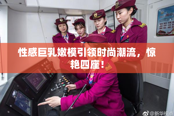性感巨乳嫩模引领时尚潮流，惊艳四座！