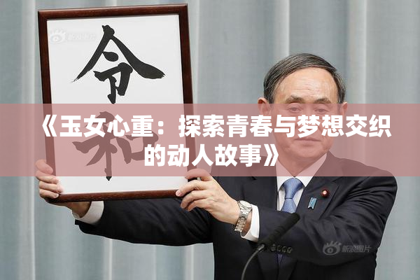 《玉女心重：探索青春与梦想交织的动人故事》