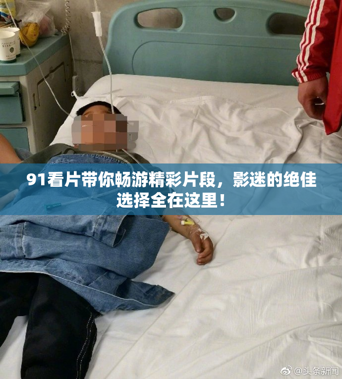 91看片带你畅游精彩片段，影迷的绝佳选择全在这里！