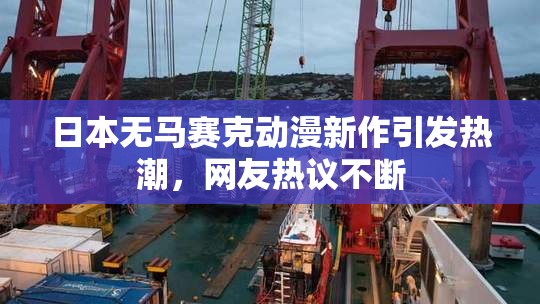 日本无马赛克动漫新作引发热潮，网友热议不断