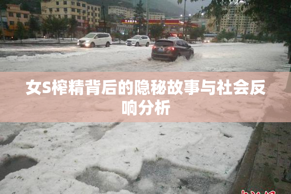 女S榨精背后的隐秘故事与社会反响分析