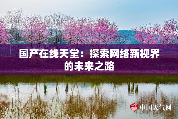 国产在线天堂：探索网络新视界的未来之路