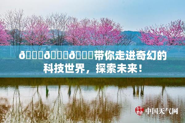 🍆🍑🔞带你走进奇幻的科技世界，探索未来！