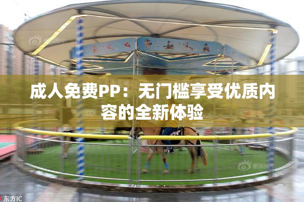 成人免费PP：无门槛享受优质内容的全新体验