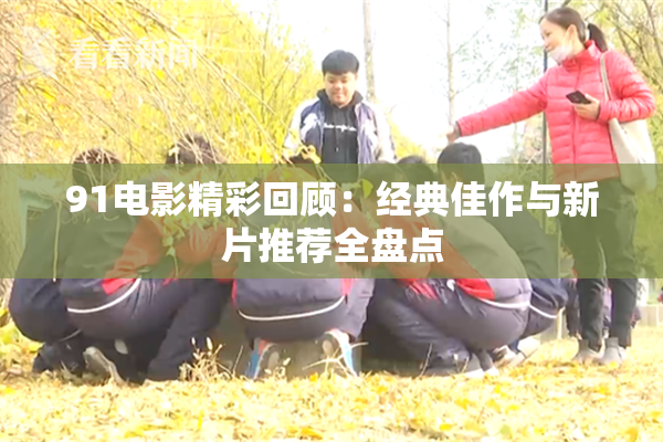 91电影精彩回顾：经典佳作与新片推荐全盘点