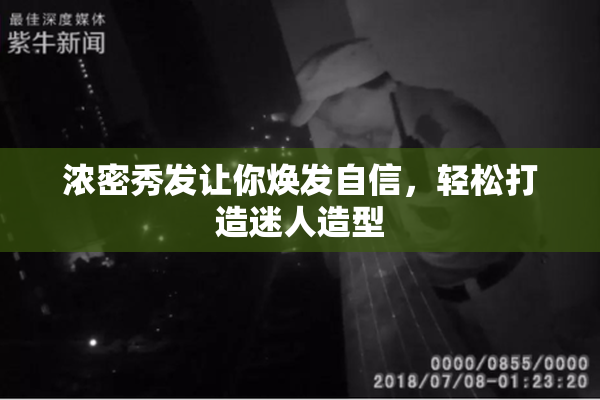 浓密秀发让你焕发自信，轻松打造迷人造型