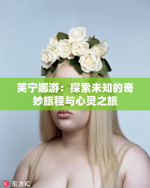 芙宁娜游：探索未知的奇妙旅程与心灵之旅