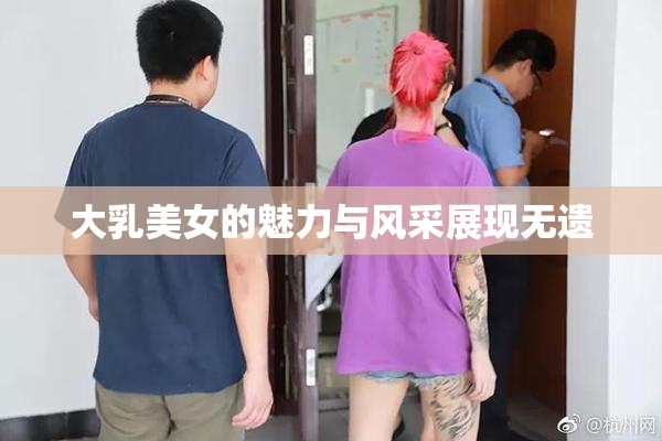 大乳美女的魅力与风采展现无遗