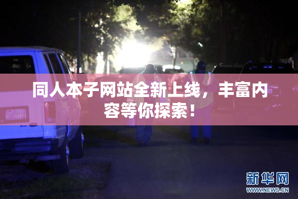 同人本子网站全新上线，丰富内容等你探索！