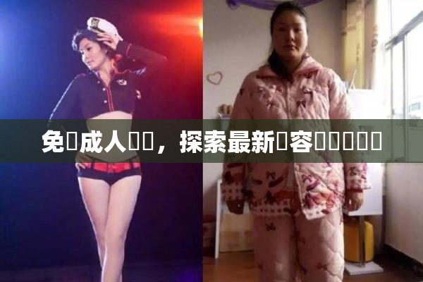 免費成人視頻，探索最新內容與熱門話題