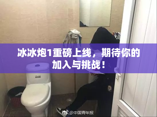 冰冰炮1重磅上线，期待你的加入与挑战！
