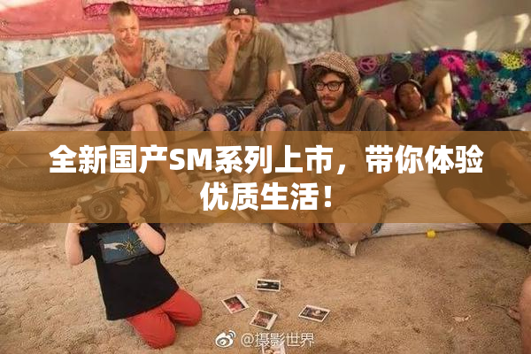 全新国产SM系列上市，带你体验优质生活！