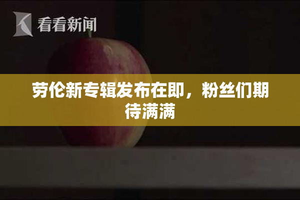 劳伦新专辑发布在即，粉丝们期待满满