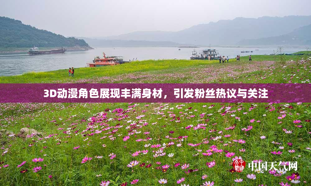 3D动漫角色展现丰满身材，引发粉丝热议与关注