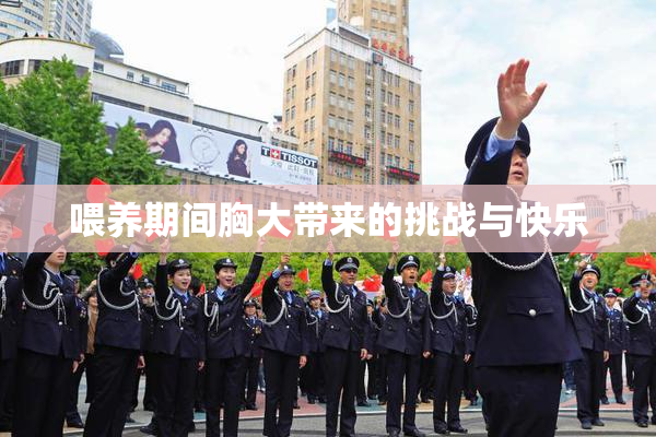 喂养期间胸大带来的挑战与快乐