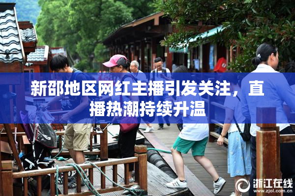 新邵地区网红主播引发关注，直播热潮持续升温