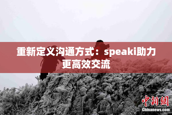 重新定义沟通方式：speaki助力更高效交流