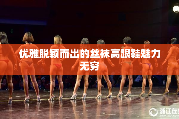 优雅脱颖而出的丝袜高跟鞋魅力无穷