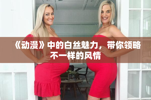 《动漫》中的白丝魅力，带你领略不一样的风情