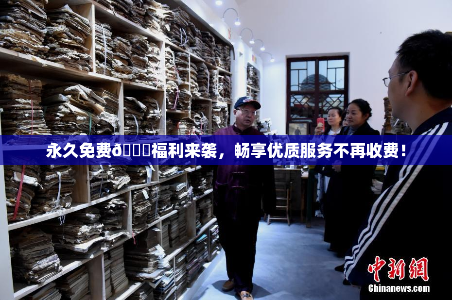 永久免费🔞福利来袭，畅享优质服务不再收费！
