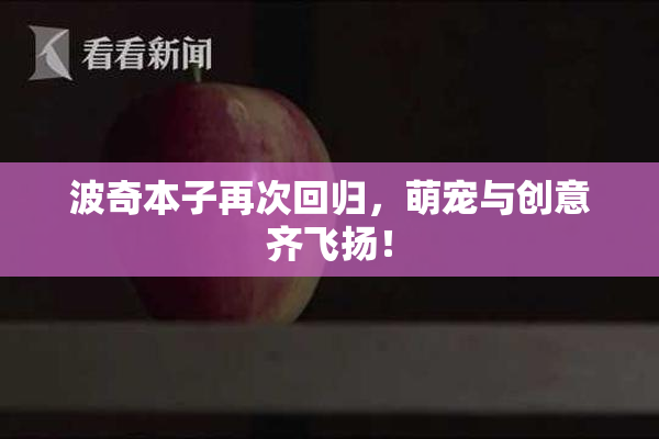波奇本子再次回归，萌宠与创意齐飞扬！