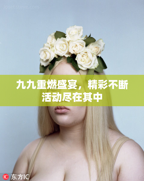 九九重燃盛宴，精彩不断活动尽在其中