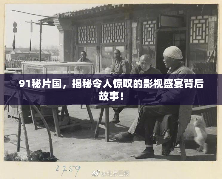 91秘片国，揭秘令人惊叹的影视盛宴背后故事！