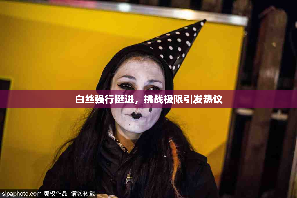 白丝强行挺进，挑战极限引发热议