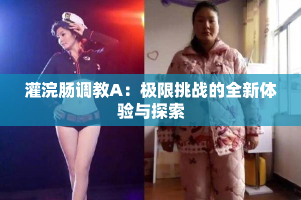 灌浣肠调教A：极限挑战的全新体验与探索