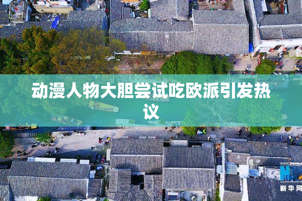 动漫人物大胆尝试吃欧派引发热议
