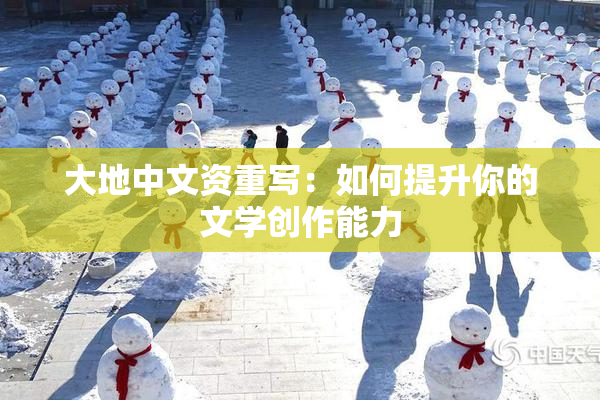 大地中文资重写：如何提升你的文学创作能力
