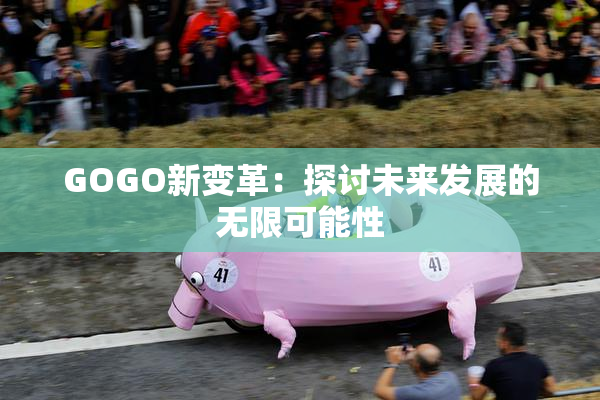 GOGO新变革：探讨未来发展的无限可能性